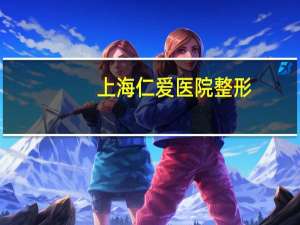 上海仁爱医院整形，上海哪里可以脱胡子