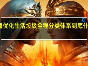 上海优化生活垃圾全程分类体系 到底什么情况嘞
