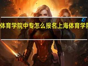 上海体育学院中专怎么报名 上海体育学院官方网站