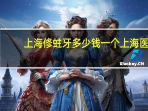 上海修蛀牙多少钱一个 上海医院能补14岁小孩的蛀牙吗