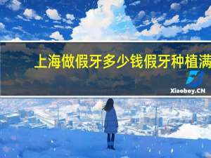 上海做假牙多少钱 假牙种植满口视频多少钱