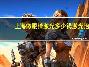 上海做眼睛激光多少钱 激光治疗近视眼费用是多少