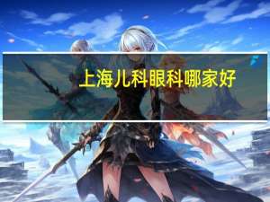上海儿科眼科哪家好(上海儿科眼科医院排名第一的医院)