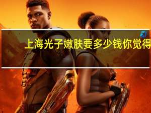 上海光子嫩肤要多少钱 你觉得做光子嫩肤怎么样大概需要多少钱