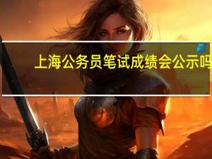 上海公务员笔试成绩会公示吗