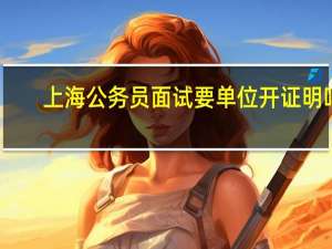 上海公务员面试要单位开证明吗
