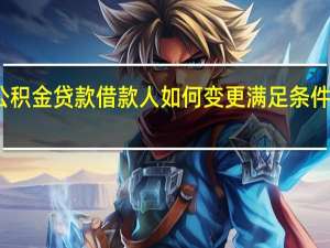 上海公积金贷款借款人如何变更满足条件及材料哪些