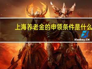 上海养老金的申领条件是什么