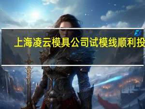 上海凌云模具公司试模线顺利投产
