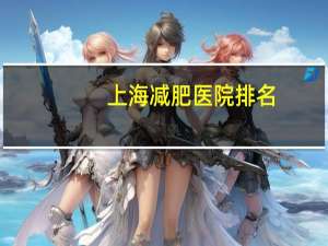 上海减肥医院排名，上海妇产科医院排名前十名