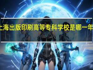 上海出版印刷高等专科学校是哪一年创办的