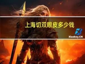 上海切双眼皮多少钱(上海哪里做双眼皮和去眼袋最便宜)