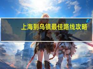 上海到乌镇最佳路线攻略