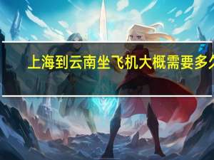 上海到云南坐飞机大概需要多久