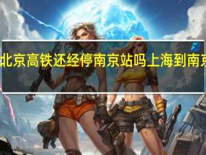 上海到北京高铁还经停南京站吗 上海到南京高铁时刻表