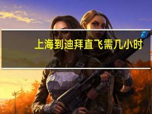 上海到迪拜直飞需几小时