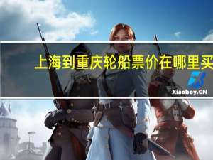 上海到重庆轮船票价在哪里买（上海到重庆轮船票价）