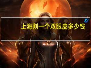 上海割一个双眼皮多少钱？割双眼皮上海那家医院最好