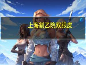 上海割九院双眼皮？到上海九院割双眼皮怎么预约啊