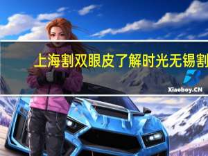 上海割双眼皮了解时光 无锡割双眼皮最好的医院叫什么