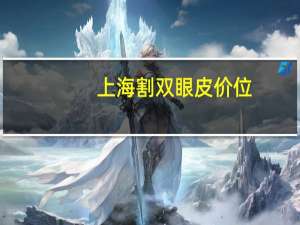 上海割双眼皮价位(上海哪里做双眼皮和去眼袋最便宜)