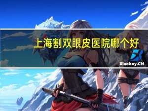 上海割双眼皮医院哪个好，上海哪个妇产医院比较好