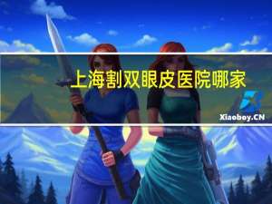 上海割双眼皮医院哪家？上海六大医院有哪些