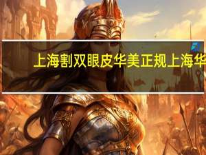 上海割双眼皮华美正规 上海华美是几星医院