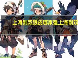 上海割双眼皮哪家强 上海割双眼皮比较好的医院