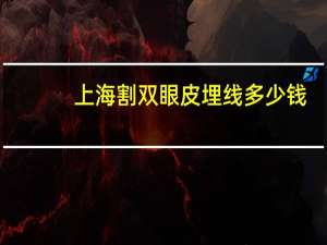 上海割双眼皮埋线多少钱，上海哪里做埋线双眼皮最好