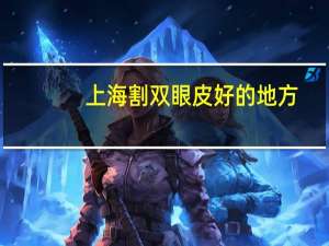 上海割双眼皮好的地方，上海双眼皮修复哪里做的最好