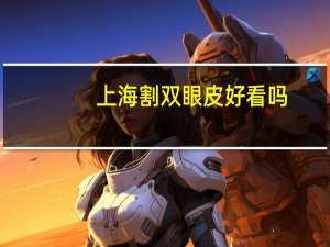 上海割双眼皮好看吗，上海做双眼皮最好的医院