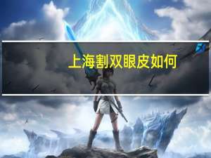 上海割双眼皮如何(上海哪个医院做双眼皮手术好)