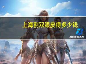 上海割双眼皮得多少钱(上海哪里割双眼皮比较好)