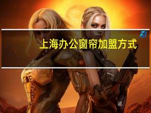 上海办公窗帘加盟方式