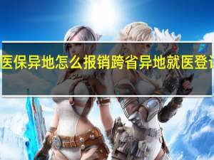 上海医保异地怎么报销跨省异地就医登记如何备案