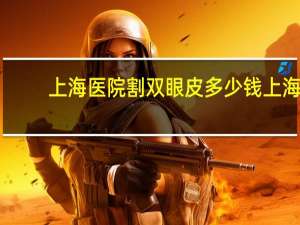 上海医院割双眼皮多少钱 上海割双眼皮比较好的医院
