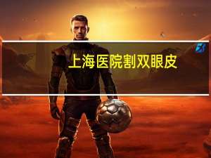 上海医院割双眼皮，上海割双眼皮比较好的医院