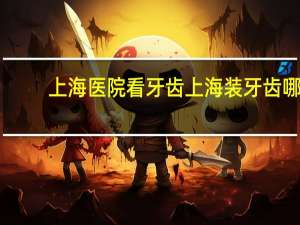 上海医院看牙齿 上海装牙齿哪个医院最好