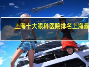上海十大眼科医院排名 上海最好的眼科医院是哪家