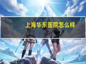 上海华东医院怎么样(上海华东医院人多吗)