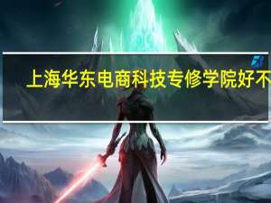 上海华东电商科技专修学院好不好