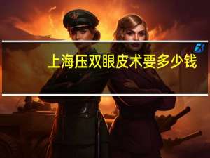 上海压双眼皮术要多少钱？上海九院开双眼皮，费用要多少