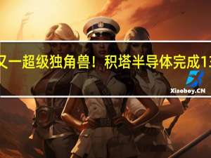 上海又一超级独角兽！积塔半导体完成135亿元融资