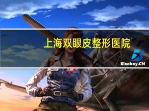 上海双眼皮整形医院，上海哪个医院做双眼皮好