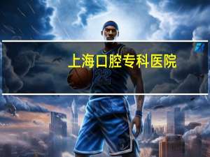 上海口腔专科医院？公办专科口腔医学哪家好