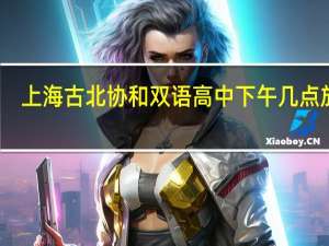 上海古北协和双语高中下午几点放学