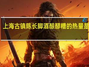 上海古镇陈长脚酒酿醪糟的热量是多少