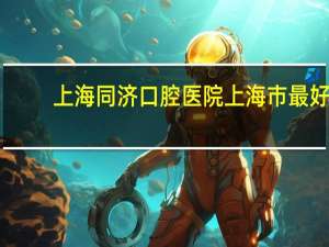 上海同济口腔医院 上海市最好的口腔科医院排名