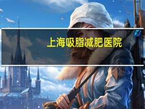 上海吸脂减肥医院？上海的美莱做面部吸脂好还是上海的艺星好